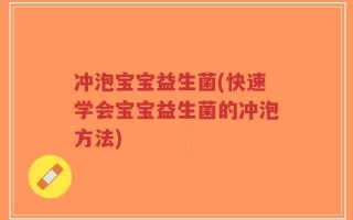 冲泡宝宝益生菌(快速学会宝宝益生菌的冲泡方法)