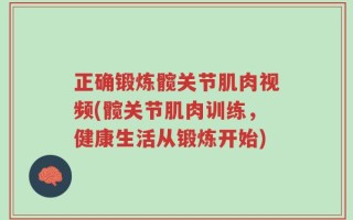 正确锻炼髋关节肌肉视频(髋关节肌肉训练，健康生活从锻炼开始)