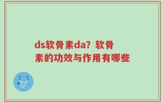 ds软骨素da？软骨素的功效与作用有哪些