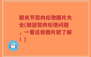 腿关节赘肉松弛图片大全(腿部赘肉松弛问题，一看这些图片就了解！)