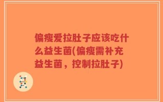 偏瘦爱拉肚子应该吃什么益生菌(偏瘦需补充益生菌，控制拉肚子)