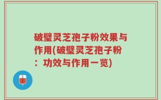 破璧灵芝孢子粉效果与作用(破璧灵芝孢子粉：功效与作用一览)