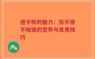孢子粉的魅力：你不得不知道的营养与食用技巧