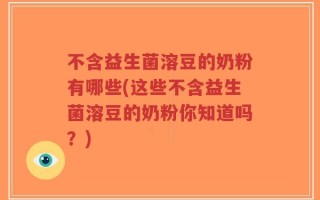 不含益生菌溶豆的奶粉有哪些(这些不含益生菌溶豆的奶粉你知道吗？)