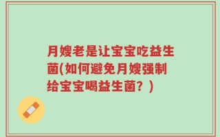 月嫂老是让宝宝吃益生菌(如何避免月嫂强制给宝宝喝益生菌？)