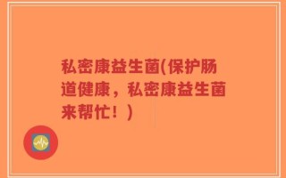 私密康益生菌(保护肠道健康，私密康益生菌来帮忙！)