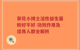 葵花小博士活性益生菌粉好不好 功效作用及适用人群全解析