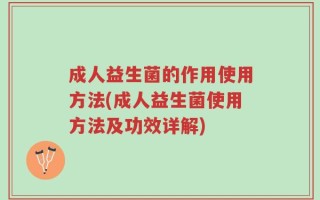 成人益生菌的作用使用方法(成人益生菌使用方法及功效详解)