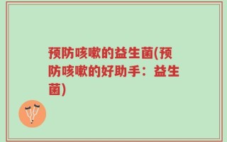 预防咳嗽的益生菌(预防咳嗽的好助手：益生菌)