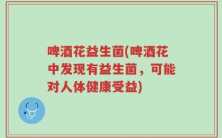啤酒花益生菌(啤酒花中发现有益生菌，可能对人体健康受益)