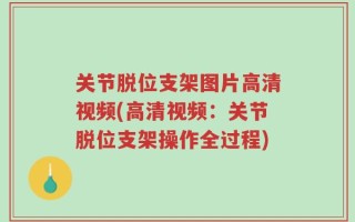 关节脱位支架图片高清视频(高清视频：关节脱位支架操作全过程)