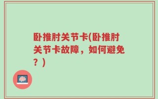 卧推肘关节卡(卧推肘关节卡故障，如何避免？)