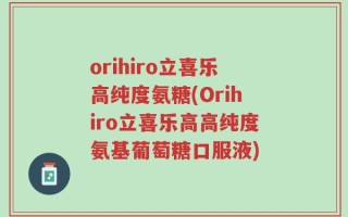 orihiro立喜乐高纯度氨糖(Orihiro立喜乐高高纯度氨基葡萄糖口服液)