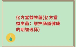 亿方堂益生菌(亿方堂益生菌：维护肠道健康的明智选择)