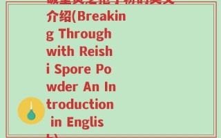 破壁灵芝孢子粉的英文介绍(Breaking Through with Reishi Spore Powder An Introduction in English)