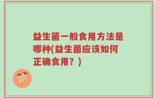 益生菌一般食用方法是哪种(益生菌应该如何正确食用？)