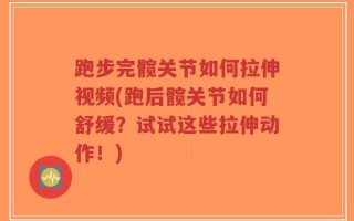 跑步完髋关节如何拉伸视频(跑后髋关节如何舒缓？试试这些拉伸动作！)