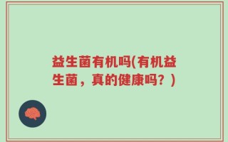 益生菌有机吗(有机益生菌，真的健康吗？)