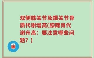 双侧膝关节及踝关节骨质代谢增高(膝踝骨代谢升高：要注意哪些问题？)