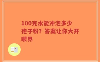 100克水能冲泡多少孢子粉？答案让你大开眼界