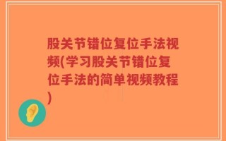 股关节错位复位手法视频(学习股关节错位复位手法的简单视频教程)