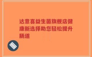 达意喜益生菌旗舰店健康新选择助您轻松提升肠道