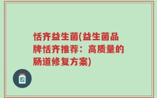 恬齐益生菌(益生菌品牌恬齐推荐：高质量的肠道修复方案)