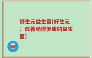 好生元益生菌(好生元：改善肠道健康的益生菌)