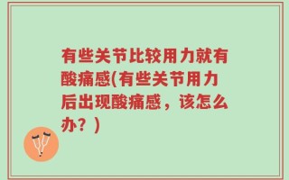 有些关节比较用力就有酸痛感(有些关节用力后出现酸痛感，该怎么办？)