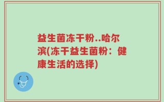 益生菌冻干粉..哈尔滨(冻干益生菌粉：健康生活的选择)
