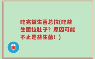 吃完益生菌总拉(吃益生菌拉肚子？原因可能不止是益生菌！)