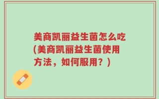 美商凯丽益生菌怎么吃(美商凯丽益生菌使用方法，如何服用？)