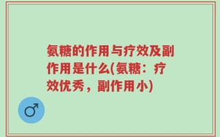 氨糖的作用与疗效及副作用是什么(氨糖：疗效优秀，副作用小)