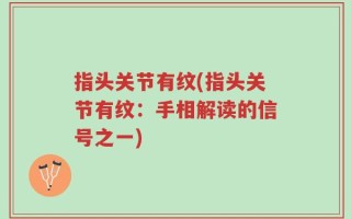 指头关节有纹(指头关节有纹：手相解读的信号之一)
