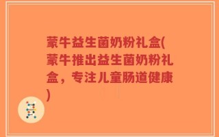 蒙牛益生菌奶粉礼盒(蒙牛推出益生菌奶粉礼盒，专注儿童肠道健康)