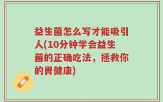 益生菌怎么写才能吸引人(10分钟学会益生菌的正确吃法，拯救你的胃健康)