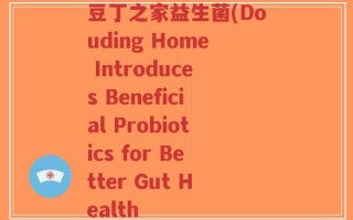 豆丁之家益生菌(Douding Home Introduces Beneficial Probiotics for Better Gut Health