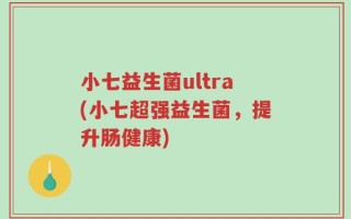 小七益生菌ultra(小七超强益生菌，提升肠健康)