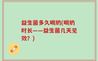 益生菌多久喝奶(喝奶时长——益生菌几天见效？)