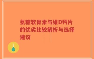 氨糖软骨素与维D钙片的优劣比较解析与选择建议