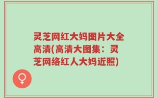 灵芝网红大妈图片大全高清(高清大图集：灵芝网络红人大妈近照)