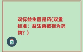 双标益生菌是药(双重标准：益生菌被视为药物？)