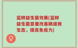 蓝胖益生菌效果(蓝胖益生菌显著改善肠道微生态，提高免疫力)