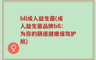 bll成人益生菌(成人益生菌品牌bll：为你的肠道健康保驾护航)