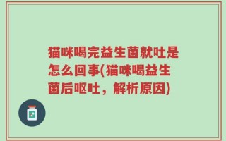 猫咪喝完益生菌就吐是怎么回事(猫咪喝益生菌后呕吐，解析原因)