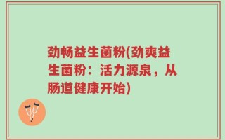 劲畅益生菌粉(劲爽益生菌粉：活力源泉，从肠道健康开始)
