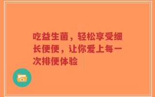 吃益生菌，轻松享受细长便便，让你爱上每一次排便体验