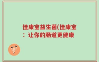 佳康宝益生菌(佳康宝：让你的肠道更健康
