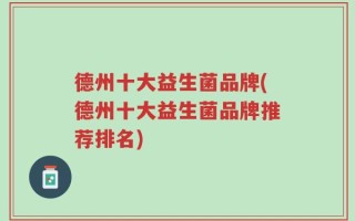 德州十大益生菌品牌(德州十大益生菌品牌推荐排名)