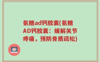 氨糖ad钙胶囊(氨糖AD钙胶囊：缓解关节疼痛，预防骨质疏松)